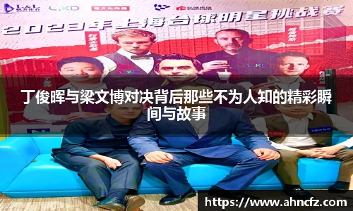 v66体育丁俊晖与梁文博对决背后那些不为人知的精彩瞬间与故事